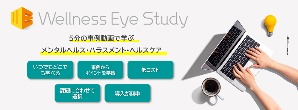 5分の事例動画で学ぶメンタルヘルス・ハラスメント対策 Wellness Eye Study 詳しくはこちら